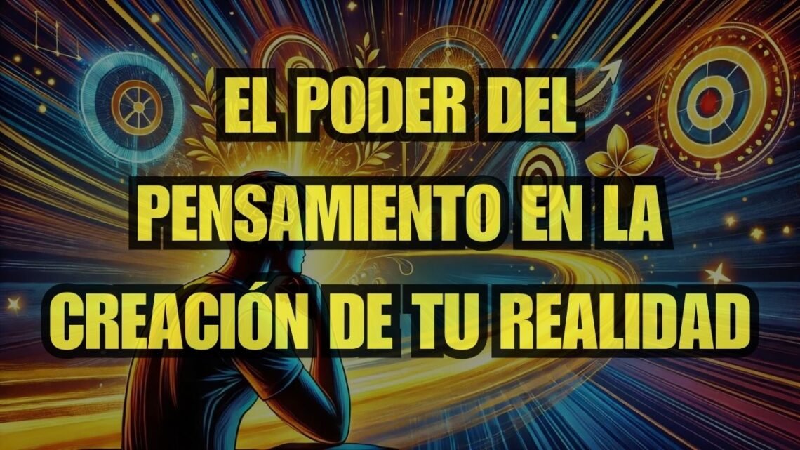 El Poder del Pensamiento en la Creación de Tu Realidad